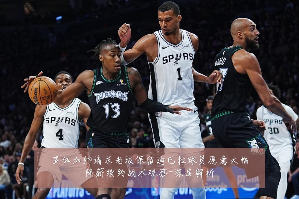 罗体加帅请求老板保留迪巴拉球员愿意大幅降薪续约战术观察-深度解析