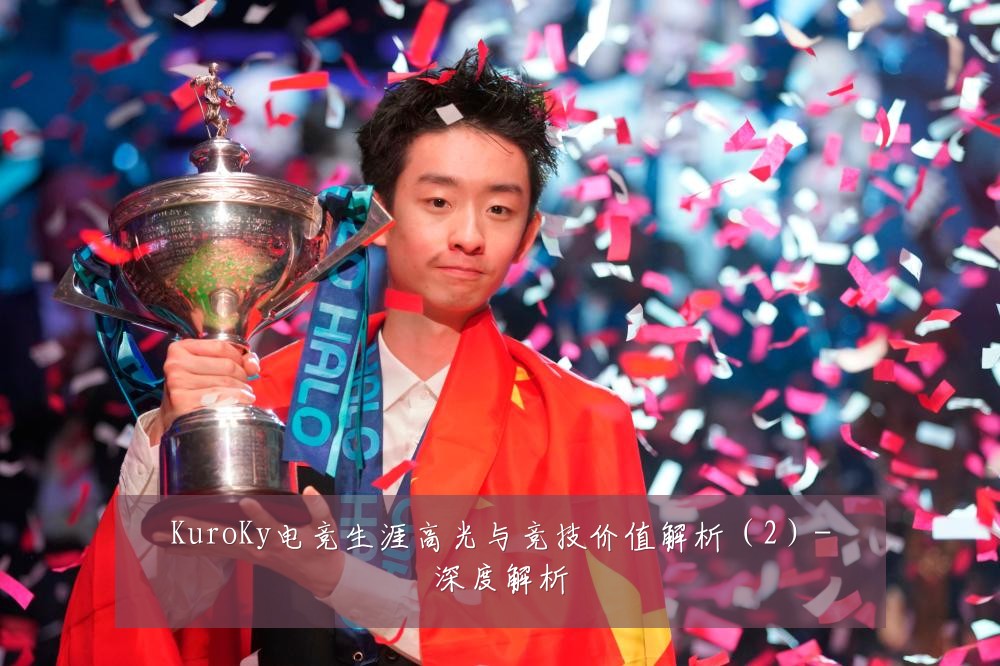 KuroKy电竞生涯高光与竞技价值解析(2)-深度解析