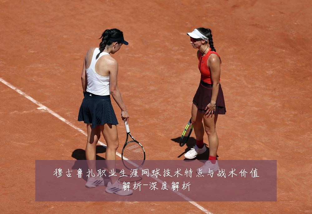 穆古鲁扎职业生涯网球技术特点与战术价值解析-深度解析